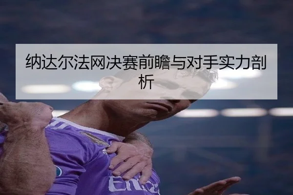 纳达尔法网决赛前瞻与对手实力剖析